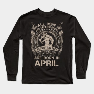 All Men Are Created Equal But Only The Best Are Born In April Birthday Long Sleeve T-Shirt